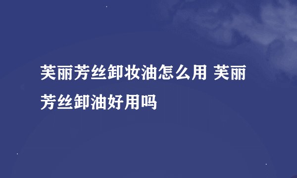 芙丽芳丝卸妆油怎么用 芙丽芳丝卸油好用吗