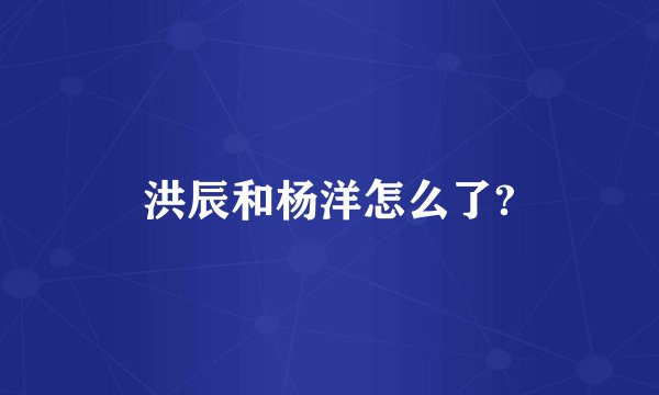 洪辰和杨洋怎么了?