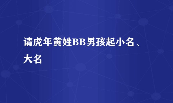 请虎年黄姓BB男孩起小名、大名