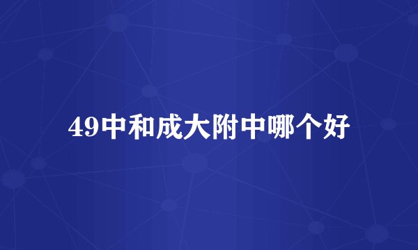 49中和成大附中哪个好