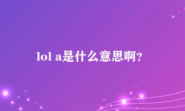 lol a是什么意思啊？