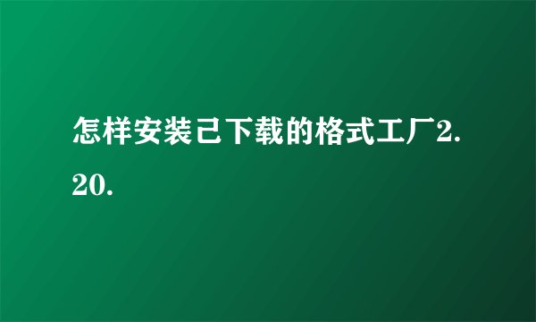 怎样安装己下载的格式工厂2.20.