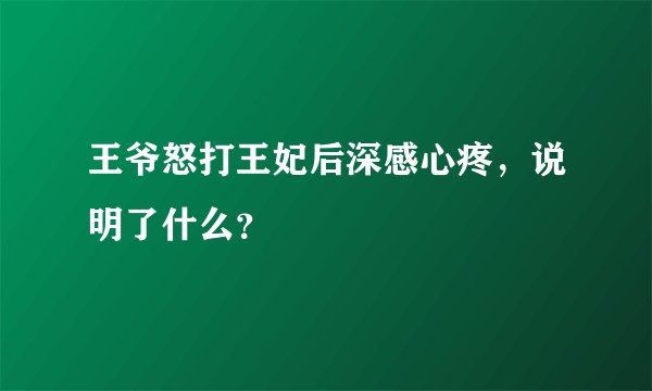 王爷怒打王妃后深感心疼，说明了什么？