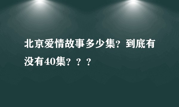 北京爱情故事多少集？到底有没有40集？？？