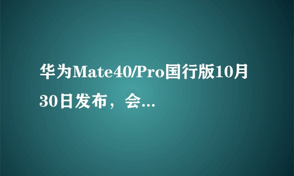 华为Mate40/Pro国行版10月30日发布，会有汽车智慧屏一同登场吗？