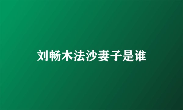 刘畅木法沙妻子是谁
