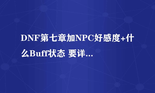 DNF第七章加NPC好感度+什么Buff状态 要详细 每个人都有
