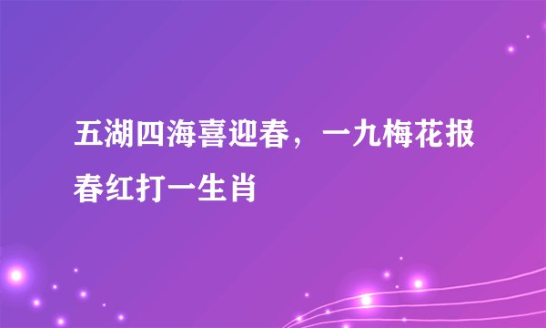 五湖四海喜迎春，一九梅花报春红打一生肖