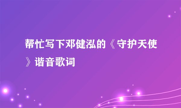 帮忙写下邓健泓的《守护天使》谐音歌词