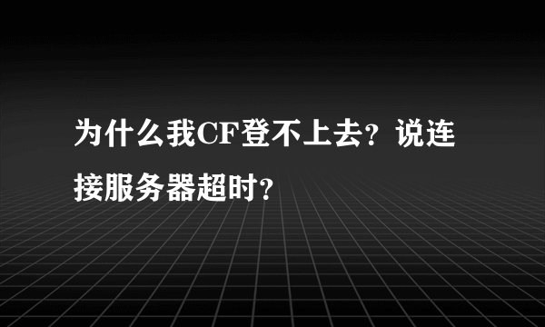 为什么我CF登不上去？说连接服务器超时？