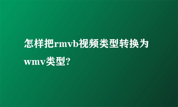 怎样把rmvb视频类型转换为wmv类型?