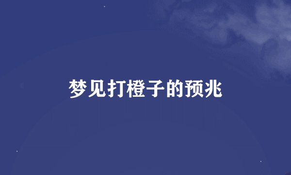 梦见打橙子的预兆