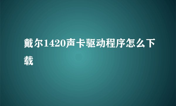 戴尔1420声卡驱动程序怎么下载