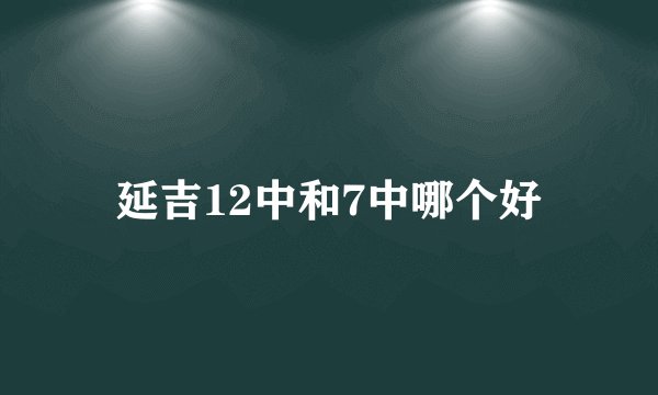 延吉12中和7中哪个好