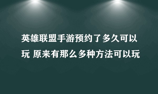 英雄联盟手游预约了多久可以玩 原来有那么多种方法可以玩