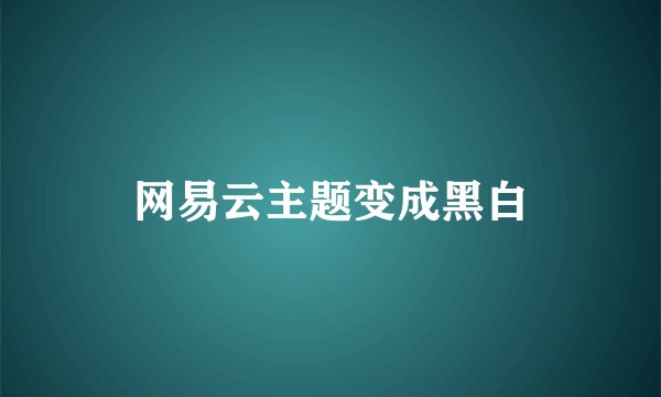 网易云主题变成黑白
