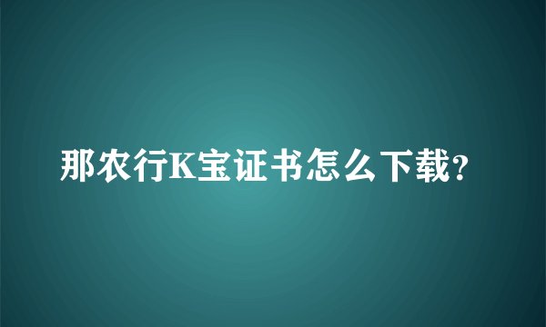 那农行K宝证书怎么下载？