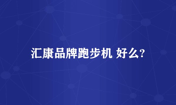 汇康品牌跑步机 好么?