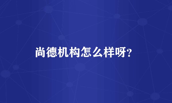 尚德机构怎么样呀？