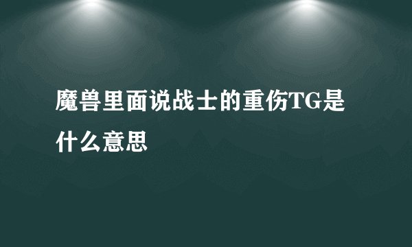 魔兽里面说战士的重伤TG是什么意思
