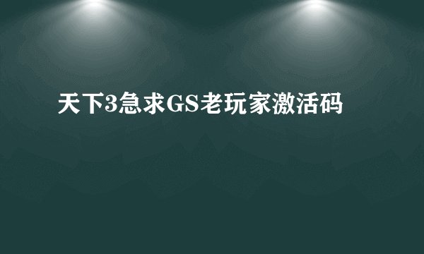 天下3急求GS老玩家激活码