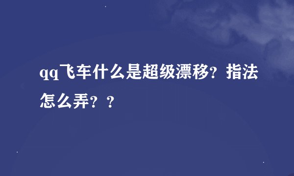 qq飞车什么是超级漂移？指法怎么弄？？