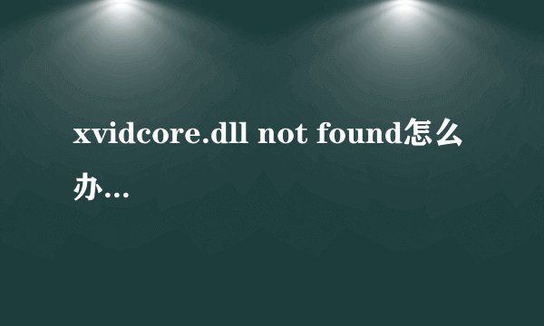 xvidcore.dll not found怎么办 xvidcore.dll错误的解决方法