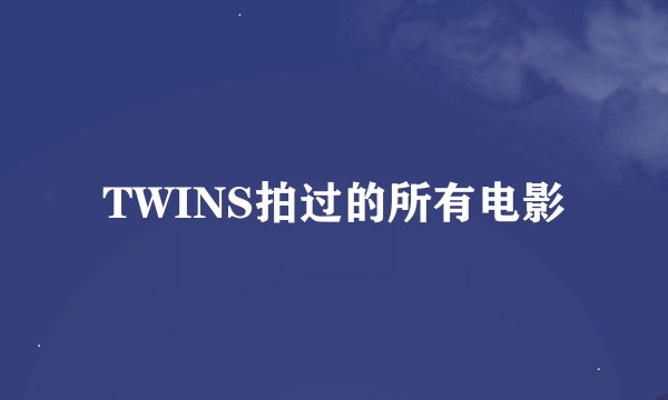 TWINS拍过的所有电影