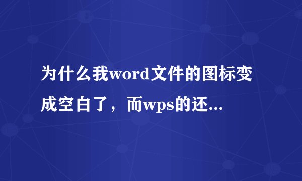 为什么我word文件的图标变成空白了，而wps的还是正常的？