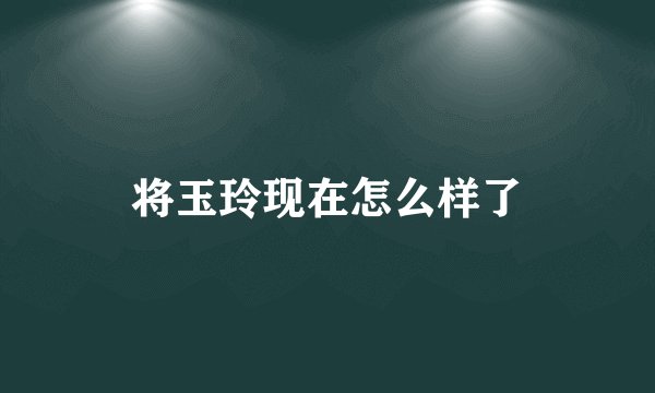 将玉玲现在怎么样了