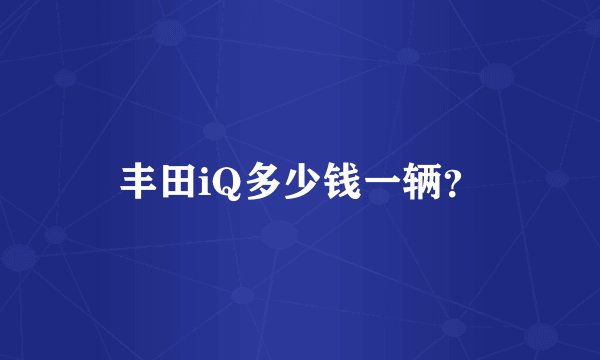 丰田iQ多少钱一辆？