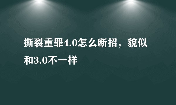 撕裂重罪4.0怎么断招，貌似和3.0不一样