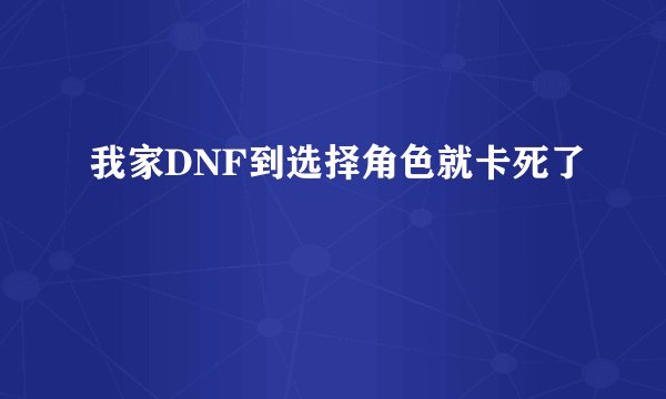 我家DNF到选择角色就卡死了