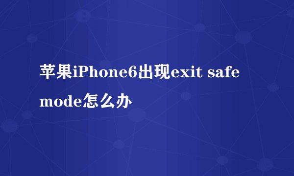 苹果iPhone6出现exit safe mode怎么办