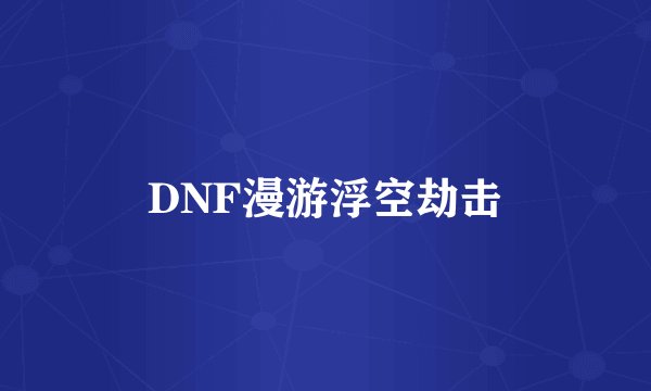 DNF漫游浮空劫击