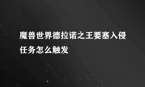 魔兽世界德拉诺之王要塞入侵任务怎么触发