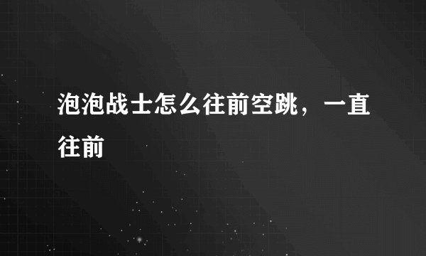 泡泡战士怎么往前空跳，一直往前