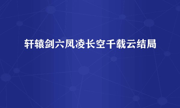 轩辕剑六凤凌长空千载云结局