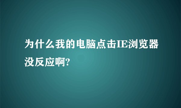 为什么我的电脑点击IE浏览器没反应啊?