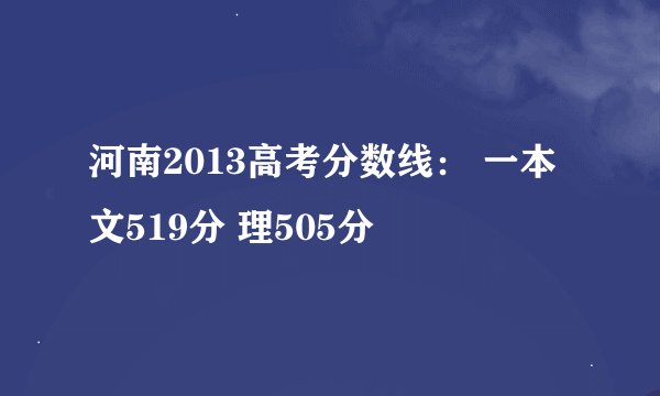 河南2013高考分数线： 一本文519分 理505分