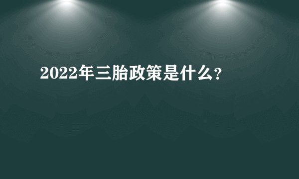 2022年三胎政策是什么？