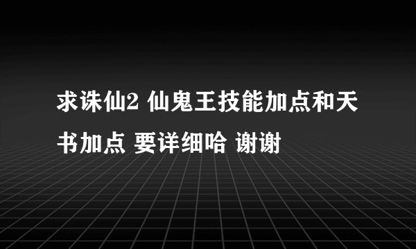 求诛仙2 仙鬼王技能加点和天书加点 要详细哈 谢谢