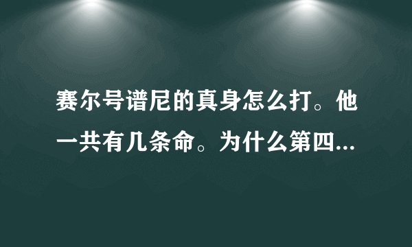 赛尔号谱尼的真身怎么打。他一共有几条命。为什么第四条命我一打它 它掉完血后我就死了？
