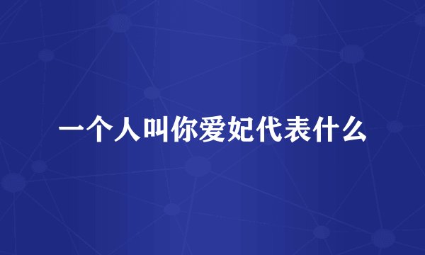 一个人叫你爱妃代表什么