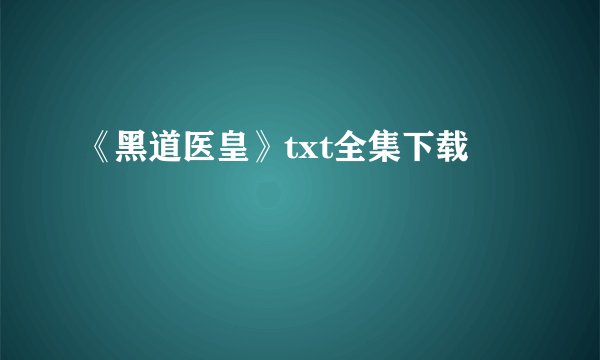 《黑道医皇》txt全集下载
