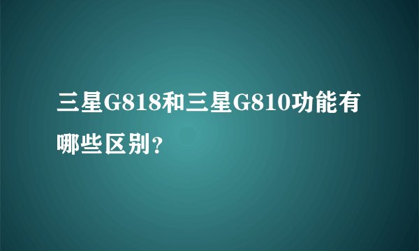 三星G818和三星G810功能有哪些区别？