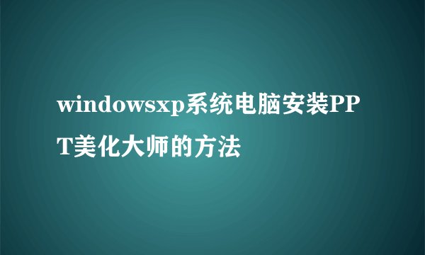 windowsxp系统电脑安装PPT美化大师的方法
