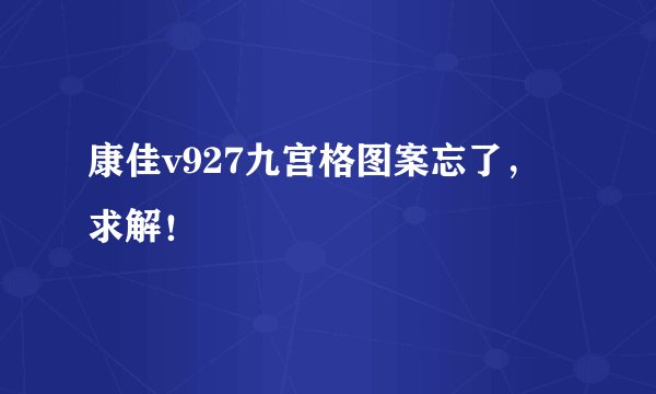 康佳v927九宫格图案忘了，求解！