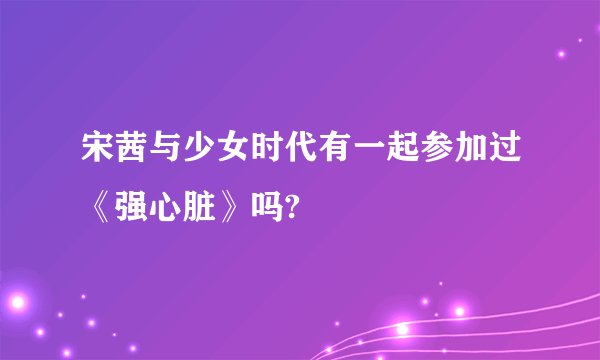 宋茜与少女时代有一起参加过《强心脏》吗?