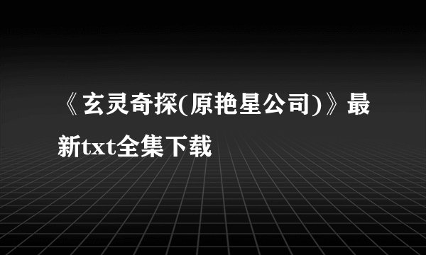 《玄灵奇探(原艳星公司)》最新txt全集下载